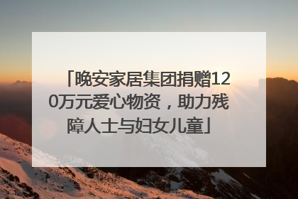 晚安家居集团捐赠120万元爱心物资，助力残障人士与妇女儿童